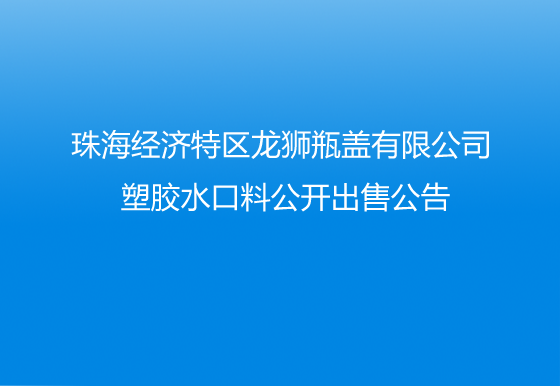 珠海经济特区AG真人瓶盖有限公司 塑胶水口料公开出售公告