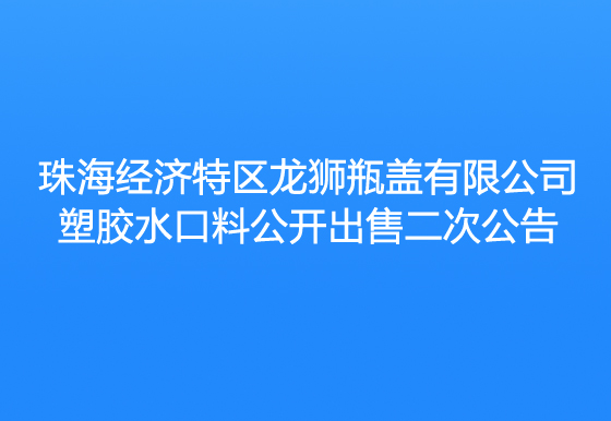 珠海经济特区AG真人瓶盖有限公司塑胶水口料公开出售二次公告
