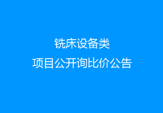 珠海经济特区AG真人瓶盖有限公司关于铣床设备类项目公开询比价公告