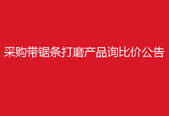 珠海经济特区AG真人瓶盖有限公司采购带锯条打磨产品询比价公告