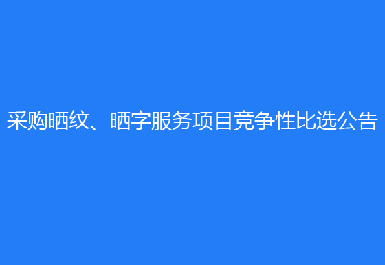 珠海经济特区AG真人瓶盖有限公司采购晒纹、晒字服务项目竞争性比选公告