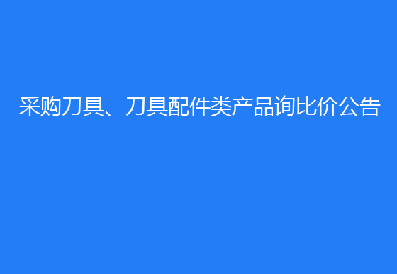 珠海经济特区AG真人瓶盖有限公司采购刀具、刀具配件类产品询比价公告
