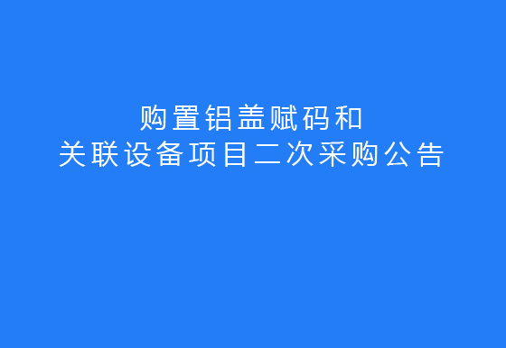 珠海经济特区AG真人瓶盖有限公司关于购置铝盖赋码和关联设备项目二次采购公告