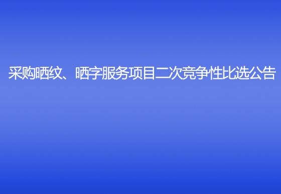 珠海经济特区AG真人瓶盖有限公司采购晒纹、晒字服务项目二次竞争性比选公告