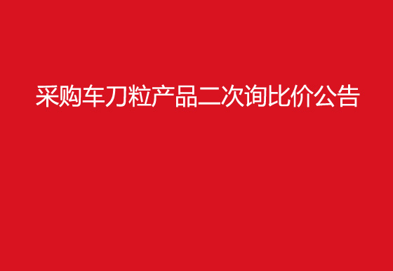  珠海经济特区AG真人瓶盖有限公司采购车刀粒产品二次询比价公告
