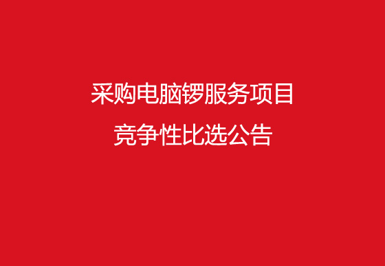 珠海经济特区AG真人瓶盖有限公司采购电脑锣服务项目竞争性比选公告