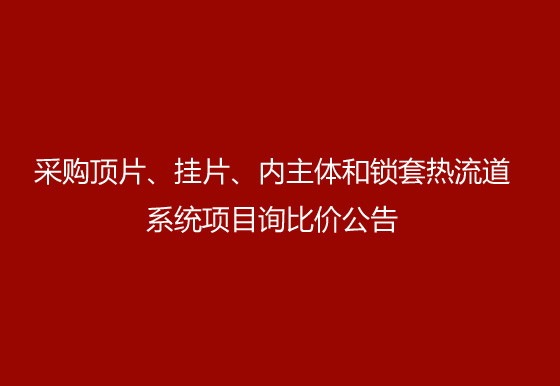 珠海经济特区AG真人瓶盖有限公司采购顶片、挂片、内主体和锁套热流道系统项目询比价公告